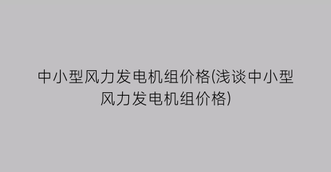 中小型风力发电机组价格(浅谈中小型风力发电机组价格)