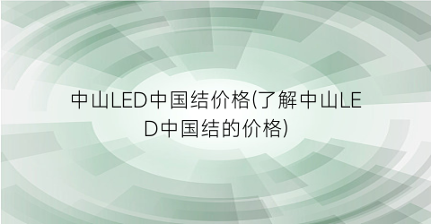 中山LED中国结价格(了解中山LED中国结的价格)