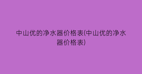 中山优的净水器价格表(中山优的净水器价格表)