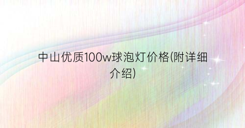 中山优质100w球泡灯价格(附详细介绍)