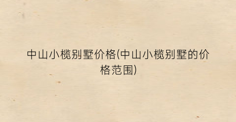 “中山小榄别墅价格(中山小榄别墅的价格范围)