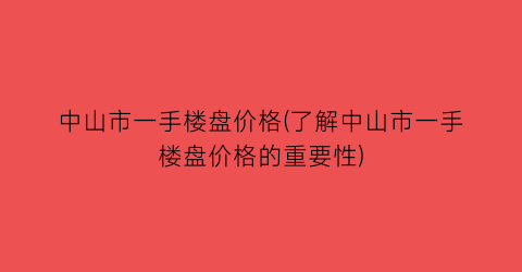中山市一手楼盘价格(了解中山市一手楼盘价格的重要性)