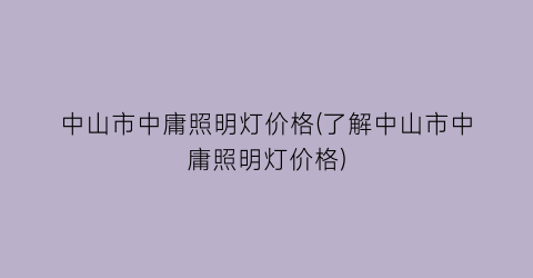 中山市中庸照明灯价格(了解中山市中庸照明灯价格)