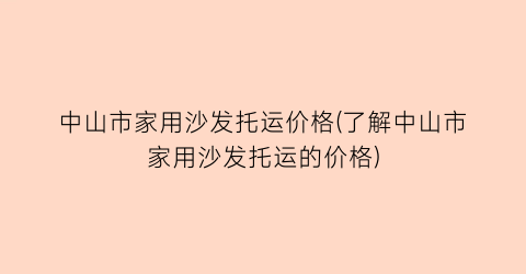 中山市家用沙发托运价格(了解中山市家用沙发托运的价格)