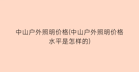 中山户外照明价格(中山户外照明价格水平是怎样的)