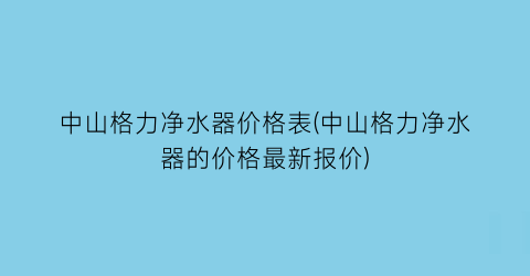 中山格力净水器价格表(中山格力净水器的价格最新报价)