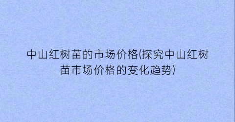 中山红树苗的市场价格(探究中山红树苗市场价格的变化趋势)