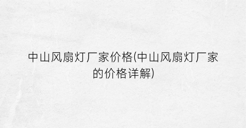 中山风扇灯厂家价格(中山风扇灯厂家的价格详解)
