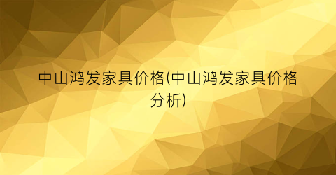 中山鸿发家具价格(中山鸿发家具价格分析)