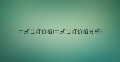 中式台灯价格(中式台灯价格分析)