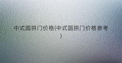 中式圆拱门价格(中式圆拱门价格参考)