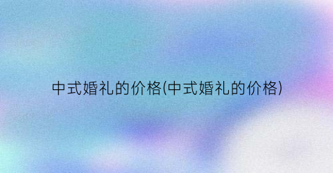 中式婚礼的价格(中式婚礼的价格)