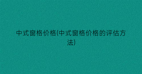 中式窗格价格(中式窗格价格的评估方法)