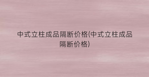 中式立柱成品隔断价格(中式立柱成品隔断价格)