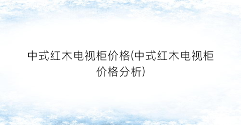 中式红木电视柜价格(中式红木电视柜价格分析)