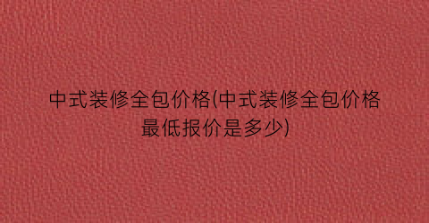 中式装修全包价格(中式装修全包价格最低报价是多少)