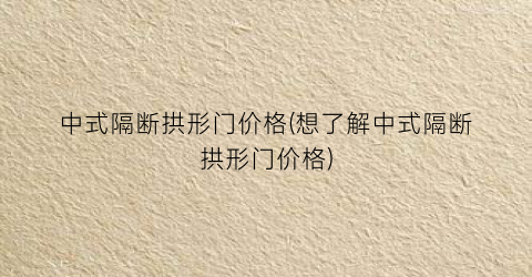 中式隔断拱形门价格(想了解中式隔断拱形门价格)