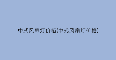 中式风扇灯价格(中式风扇灯价格)
