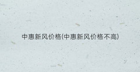 中惠新风价格(中惠新风价格不高)