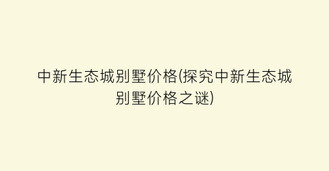 中新生态城别墅价格(探究中新生态城别墅价格之谜)