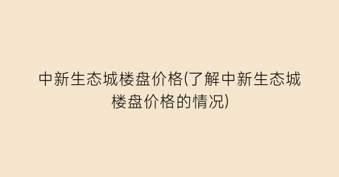 “中新生态城楼盘价格(了解中新生态城楼盘价格的情况)