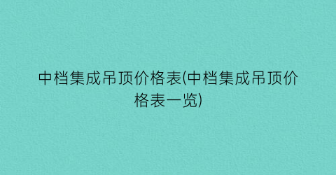 “中档集成吊顶价格表(中档集成吊顶价格表一览)