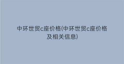 “中环世贸c座价格(中环世贸c座价格及相关信息)