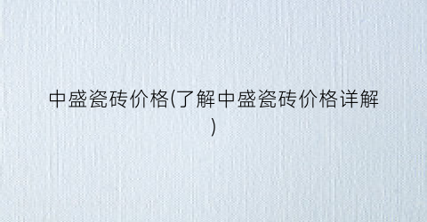 中盛瓷砖价格(了解中盛瓷砖价格详解)