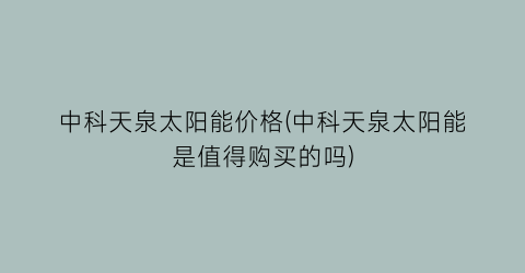 中科天泉太阳能价格(中科天泉太阳能是值得购买的吗)