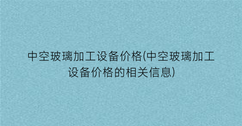 中空玻璃加工设备价格(中空玻璃加工设备价格的相关信息)