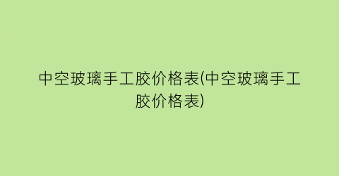中空玻璃手工胶价格表(中空玻璃手工胶价格表)