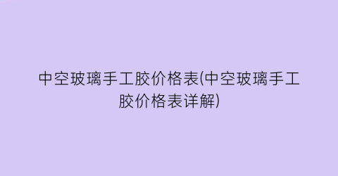 中空玻璃手工胶价格表(中空玻璃手工胶价格表详解)