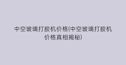 中空玻璃打胶机价格(中空玻璃打胶机价格真相揭秘)