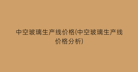 中空玻璃生产线价格(中空玻璃生产线价格分析)
