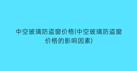 中空玻璃防盗窗价格(中空玻璃防盗窗价格的影响因素)