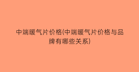 中端暖气片价格(中端暖气片价格与品牌有哪些关系)