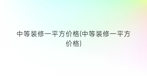 中等装修一平方价格(中等装修一平方价格)