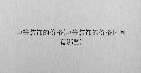 “中等装饰的价格(中等装饰的价格区间有哪些)