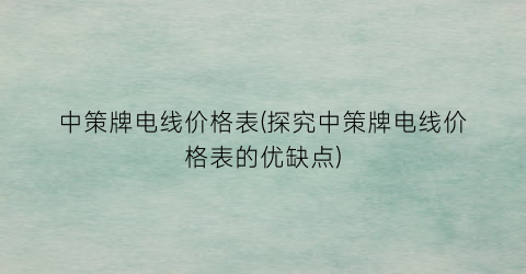 中策牌电线价格表(探究中策牌电线价格表的优缺点)