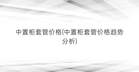 中置柜套管价格(中置柜套管价格趋势分析)