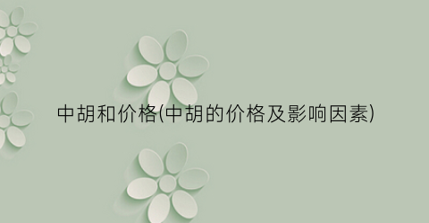 中胡和价格(中胡的价格及影响因素)