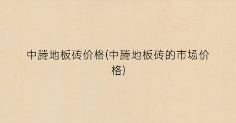 中腾地板砖价格(中腾地板砖的市场价格)