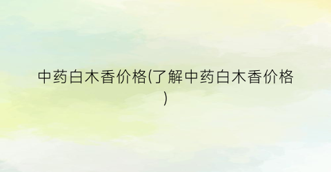 中药白木香价格(了解中药白木香价格)