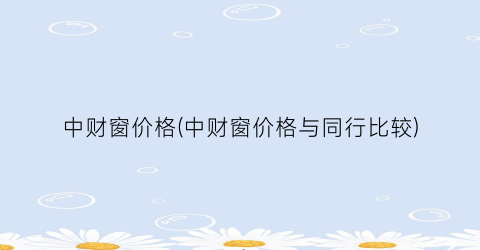 中财窗价格(中财窗价格与同行比较)