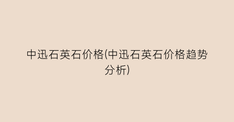 中迅石英石价格(中迅石英石价格趋势分析)