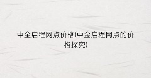 “中金启程网点价格(中金启程网点的价格探究)