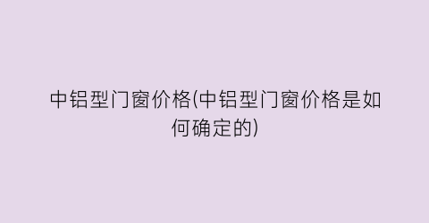 中铝型门窗价格(中铝型门窗价格是如何确定的)