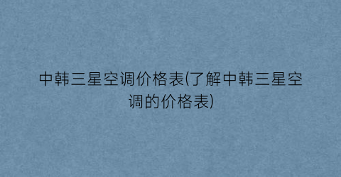 中韩三星空调价格表(了解中韩三星空调的价格表)
