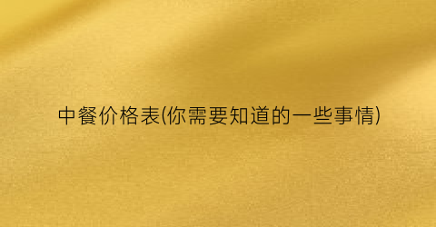中餐价格表(你需要知道的一些事情)