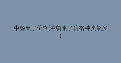 “中餐桌子价格(中餐桌子价格种类繁多)
